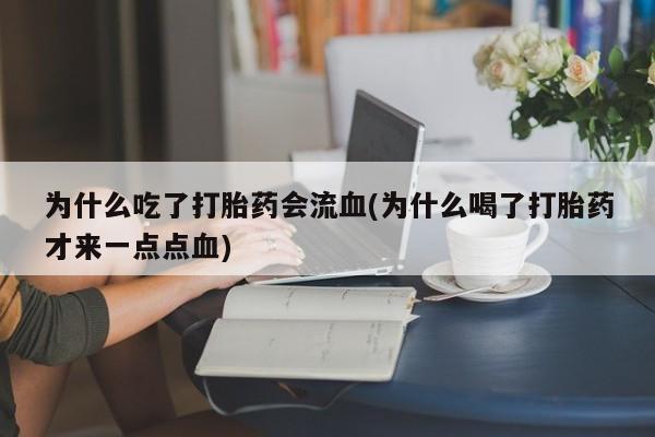米非司酮片网上购买为什么吃了打胎药会流血(为什么喝了打胎药才来一点点血)