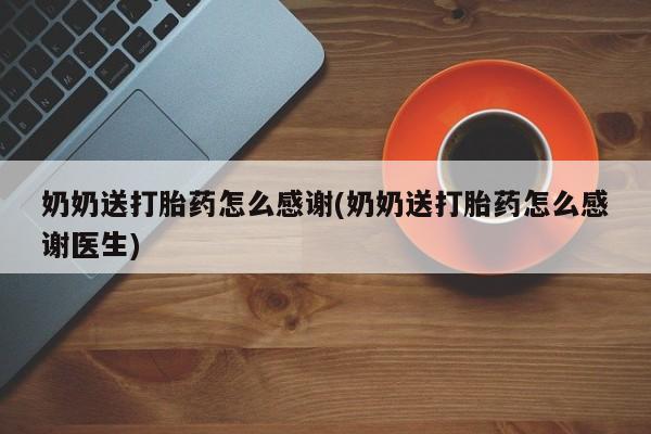 米非司酮片网上购买奶奶送打胎药怎么感谢(奶奶送打胎药怎么感谢医生)