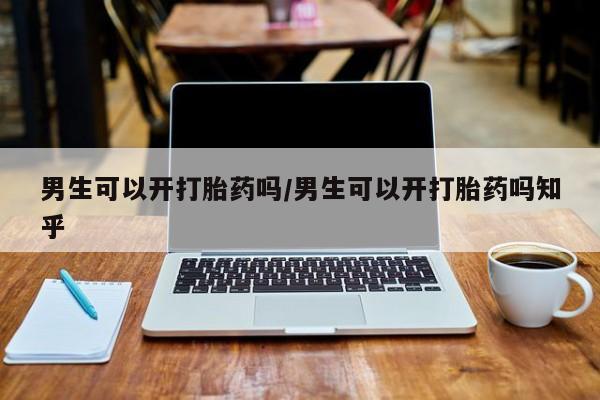 米非司酮片网上购买男生可以开打胎药吗/男生可以开打胎药吗知乎