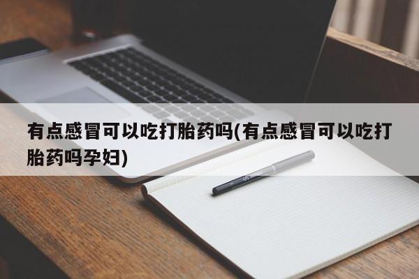 米非司酮片网上购买有点感冒可以吃打胎药吗(有点感冒可以吃打胎药吗孕妇)
