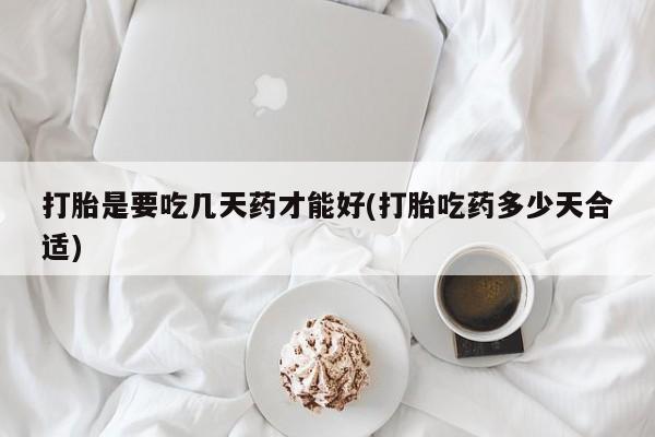 米非司酮片网上购买打胎是要吃几天药才能好(打胎吃药多少天合适)