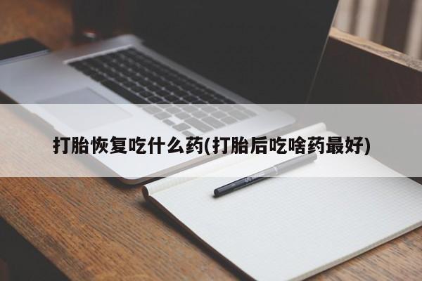 米非司酮片网上购买打胎恢复吃什么药(打胎后吃啥药最好)