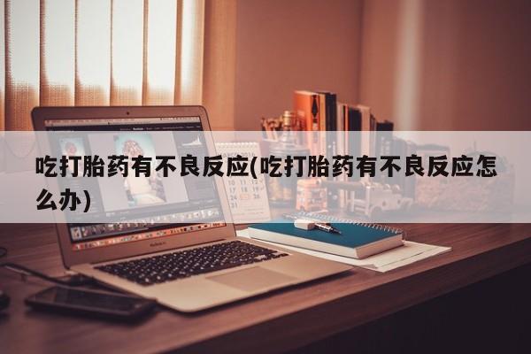 米非司酮片网上购买吃打胎药有不良反应(吃打胎药有不良反应怎么办)