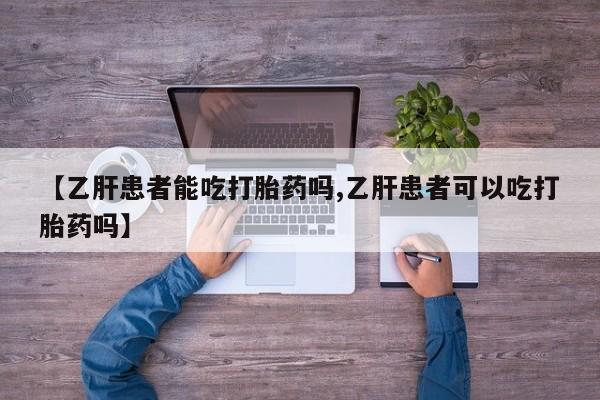 米非司酮片网上购买【乙肝患者能吃打胎药吗,乙肝患者可以吃打胎药吗】
