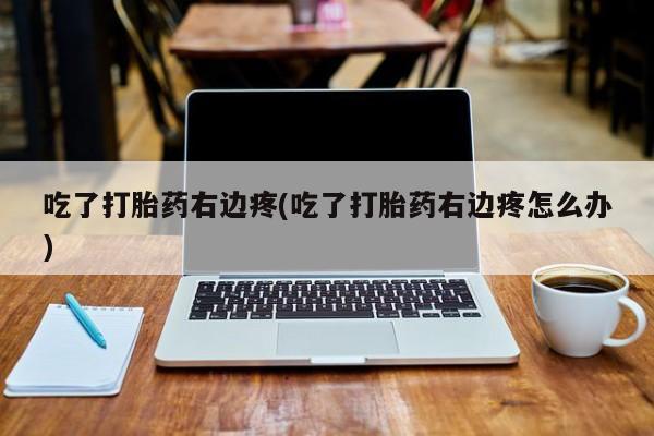米非司酮片网上购买吃了打胎药右边疼(吃了打胎药右边疼怎么办)