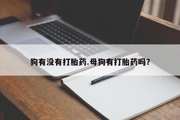 米非司酮片网上购买狗有没有打胎药.母狗有打胎药吗？