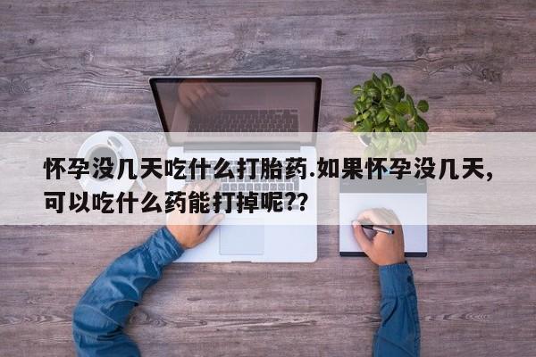 米非司酮片网上购买怀孕没几天吃什么打胎药.如果怀孕没几天,可以吃什么药能打掉呢?？