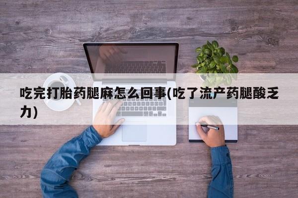 米非司酮片网上购买吃完打胎药腿麻怎么回事(吃了流产药腿酸乏力)