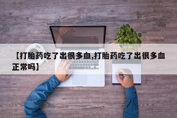 米非司酮片网上购买【打胎药吃了出很多血,打胎药吃了出很多血正常吗】