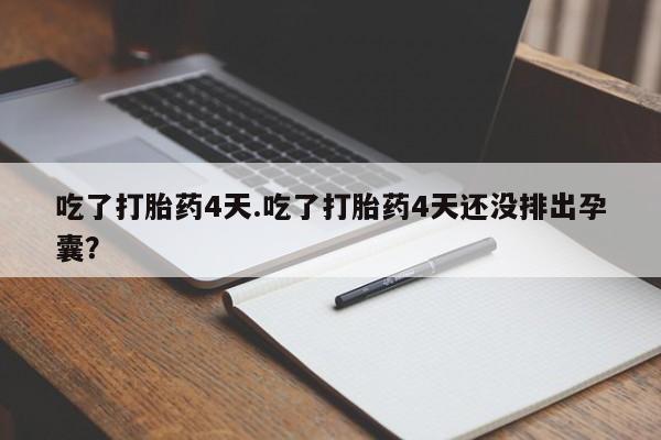 米非司酮片网上购买吃了打胎药4天.吃了打胎药4天还没排出孕囊？