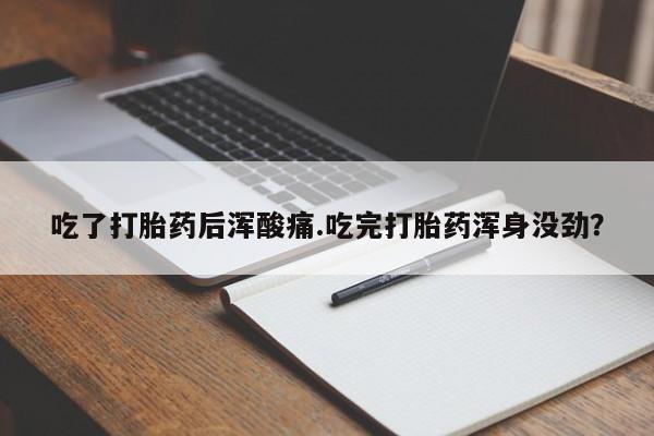 米非司酮片网上购买吃了打胎药后浑酸痛.吃完打胎药浑身没劲？