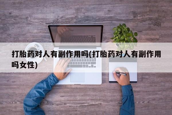 米非司酮片网上购买打胎药对人有副作用吗(打胎药对人有副作用吗女性)