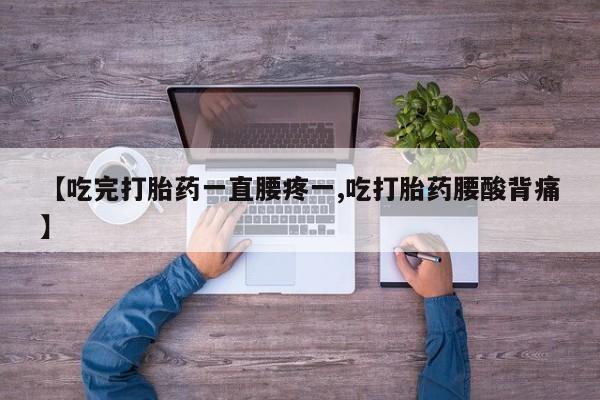 米非司酮片网上购买【吃完打胎药一直腰疼一,吃打胎药腰酸背痛】