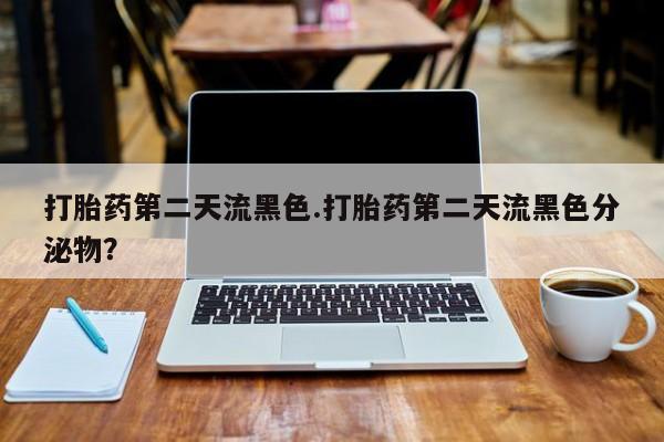 米非司酮片网上购买打胎药第二天流黑色.打胎药第二天流黑色分泌物？