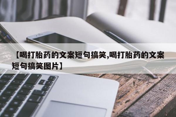 米非司酮片网上购买【喝打胎药的文案短句搞笑,喝打胎药的文案短句搞笑图片】
