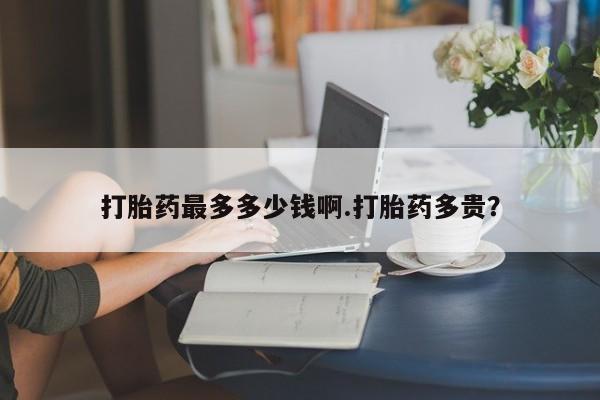 米非司酮片网上购买打胎药最多多少钱啊.打胎药多贵？