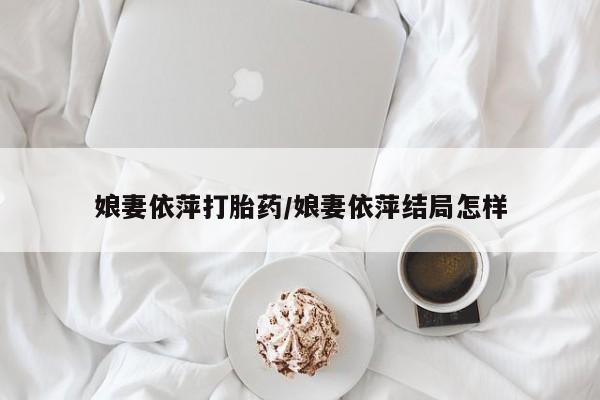 米非司酮片网上购买娘妻依萍打胎药/娘妻依萍结局怎样