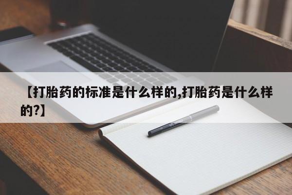 米非司酮片网上购买【打胎药的标准是什么样的,打胎药是什么样的?】