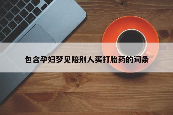 米非司酮片网上购买包含孕妇梦见陪别人买打胎药的词条