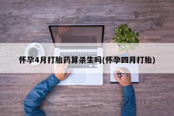 米非司酮片网上购买怀孕4月打胎药算杀生吗(怀孕四月打胎)